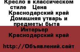 Кресло в классическом стиле › Цена ­ 9 000 - Краснодарский край Домашняя утварь и предметы быта » Интерьер   . Краснодарский край